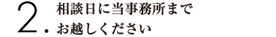 相談日に当事務所までお越しください