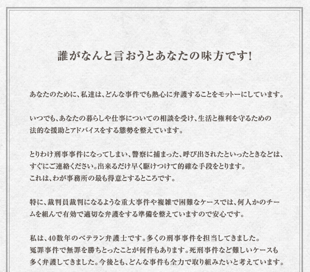 あなたのために、私達は、どんな事件でも熱心に弁護することをモットーにしています。