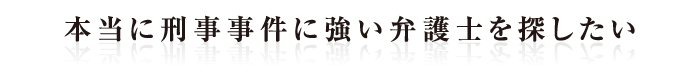 本当に刑事事件に強い弁護士を探したい